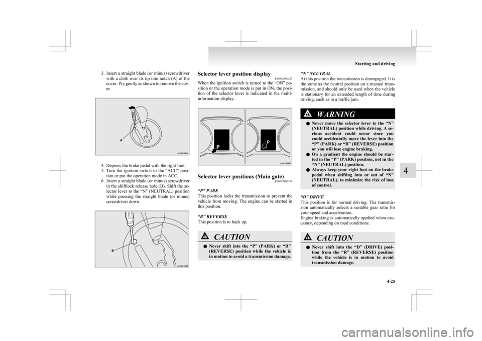 MITSUBISHI ASX 2009 1.G Owners Manual 3. Insert a straight blade (or minus) screwdriver
with a cloth over its tip into notch (A) of the
cover. Pry gently as shown to remove the cov-
er. 4. Depress the brake pedal with the right foot.
5. T