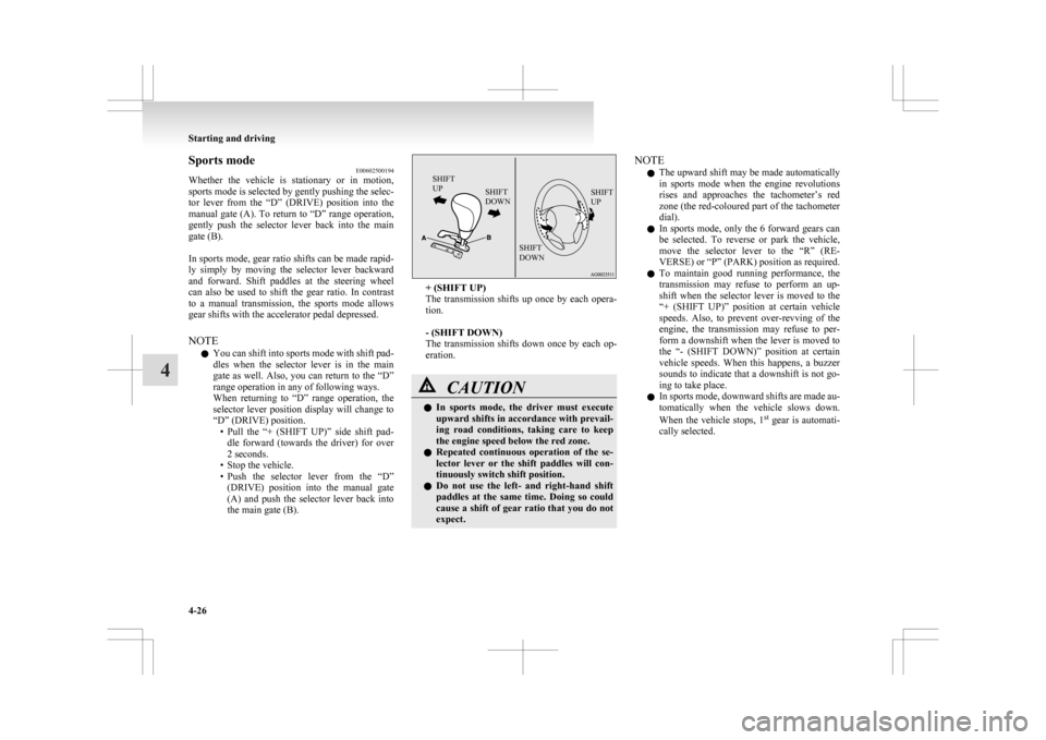 MITSUBISHI ASX 2009 1.G Owners Manual Sports mode
E00602500194
Whether 
the  vehicle  is  stationary  or  in  motion,
sports mode is selected by gently pushing the selec-
tor  lever  from  the  “D”  (DRIVE)  position  into  the
manual