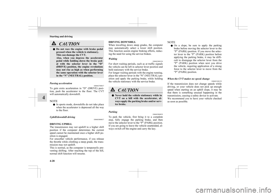 MITSUBISHI ASX 2009 1.G Owners Manual CAUTION
l
Do  not  race  the  engine  with  brake  pedal
pressed when the vehicle is stationary.
This can damage the CVT.
Also,  when  you  depress  the  accelerator
pedal  while  holding  down  the  