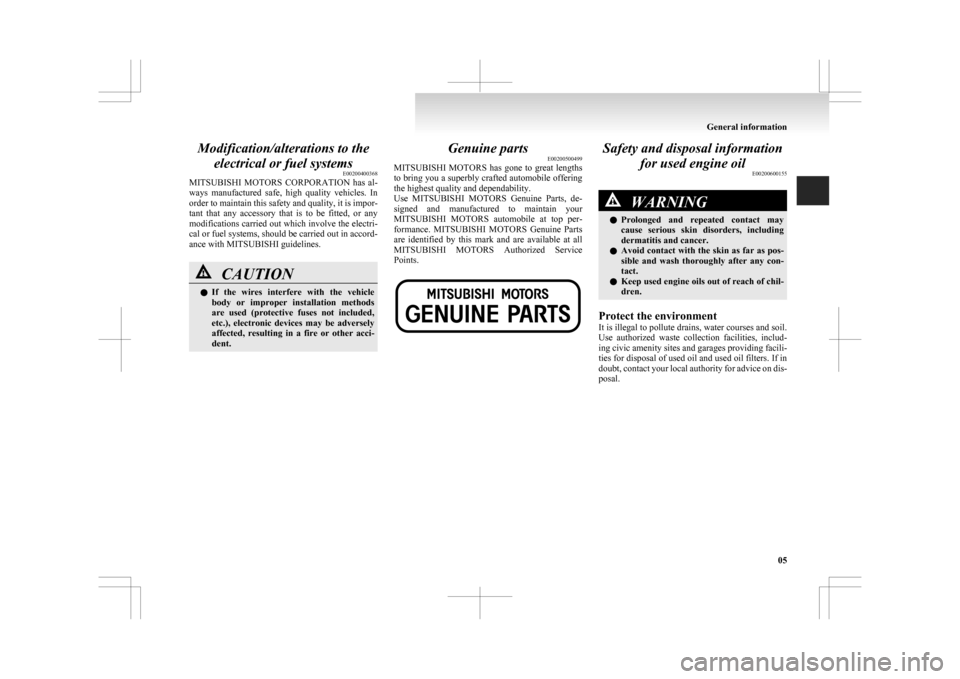 MITSUBISHI ASX 2009 1.G User Guide Modification/alterations to the
electrical or fuel systems E00200400368
MITSUBISHI  MOTORS  CORPORATION 
has  al-
ways  manufactured  safe,  high  quality  vehicles.  In
order to maintain this safety 