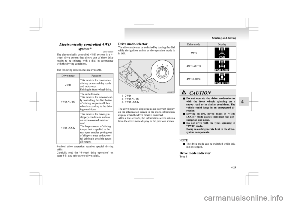 MITSUBISHI ASX 2009 1.G Owners Manual Electronically controlled 4WD
system* E00604900280
The 
electronically  controlled  4WD  system  is  a  4-
wheel  drive  system  that  allows  one  of  three  drive
modes  to  be  selected  with  a  d