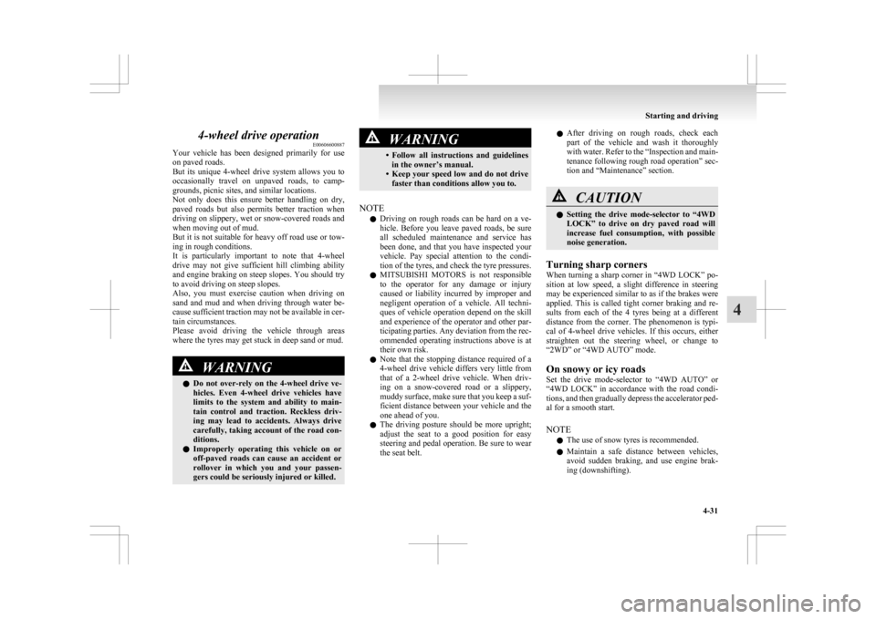 MITSUBISHI ASX 2009 1.G Owners Manual 4-wheel drive operation
E00606600887
Your 
vehicle  has  been  designed  primarily  for  use
on paved roads.
But  its  unique  4-wheel  drive  system  allows  you  to
occasionally  travel  on  unpaved