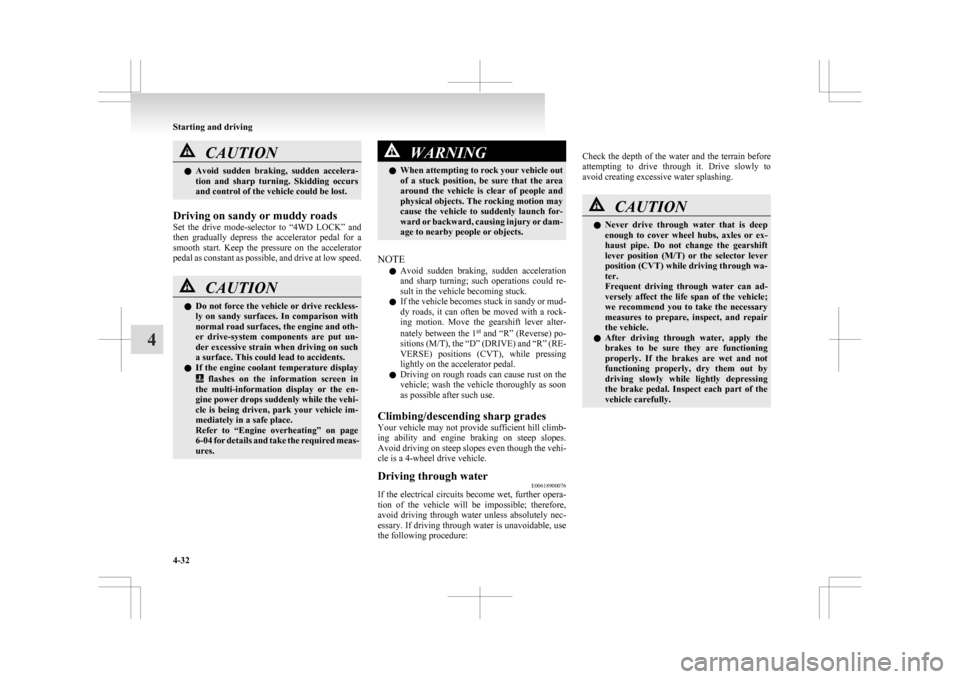 MITSUBISHI ASX 2009 1.G User Guide CAUTION
l
Avoid  sudden  braking,  sudden  accelera-
tion  and  sharp  turning.  Skidding  occurs
and control of the vehicle could be lost.
Driving on sandy or muddy roads
Set 
 the  drive  mode-selec