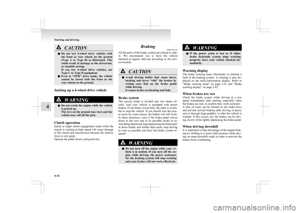 MITSUBISHI ASX 2009 1.G User Guide CAUTION
l
Do  not  tow  4-wheel  drive  vehicles  with
the  front  or  rear  wheels  on  the  ground
(Type  A  or  Type  B)  as  illustrated.  This
could  result  in  damage  to  the  drivetrain,
or u