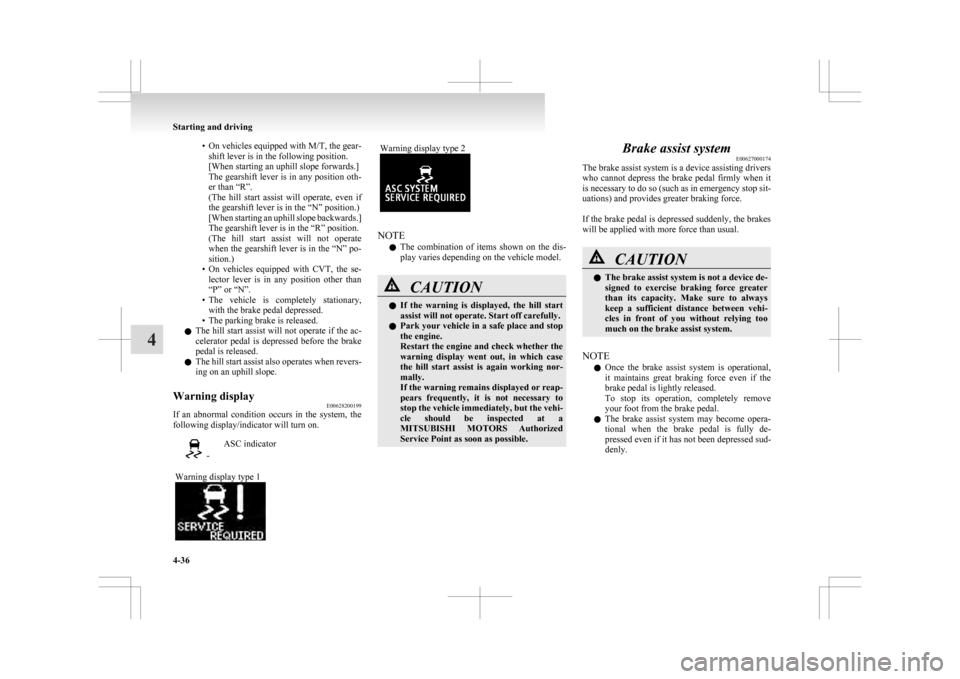 MITSUBISHI ASX 2009 1.G Owners Manual • On vehicles equipped with M/T, the gear-
shift lever is in the following position.
[When starting an uphill slope forwards.]
The 
gearshift lever is in any position oth-
er than “R”.
(The  hil