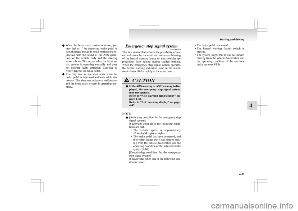 MITSUBISHI ASX 2009 1.G Owners Guide l
When  the  brake  assist  system  is  in  use,  you
may  feel  as  if  the  depressed  brake  pedal  is
soft, the pedal moves in small motions in con-
junction  with  the  sound  of  the  ABS  opera