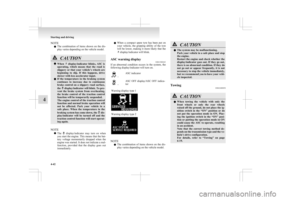 MITSUBISHI ASX 2009 1.G Owners Manual NOTE
l The 
combination  of  items  shown  on  the  dis-
play varies depending on the vehicle model. CAUTION
l
When    display/indicator  blinks,  ASC  is
operating, 
 which  means  that  the  road  i