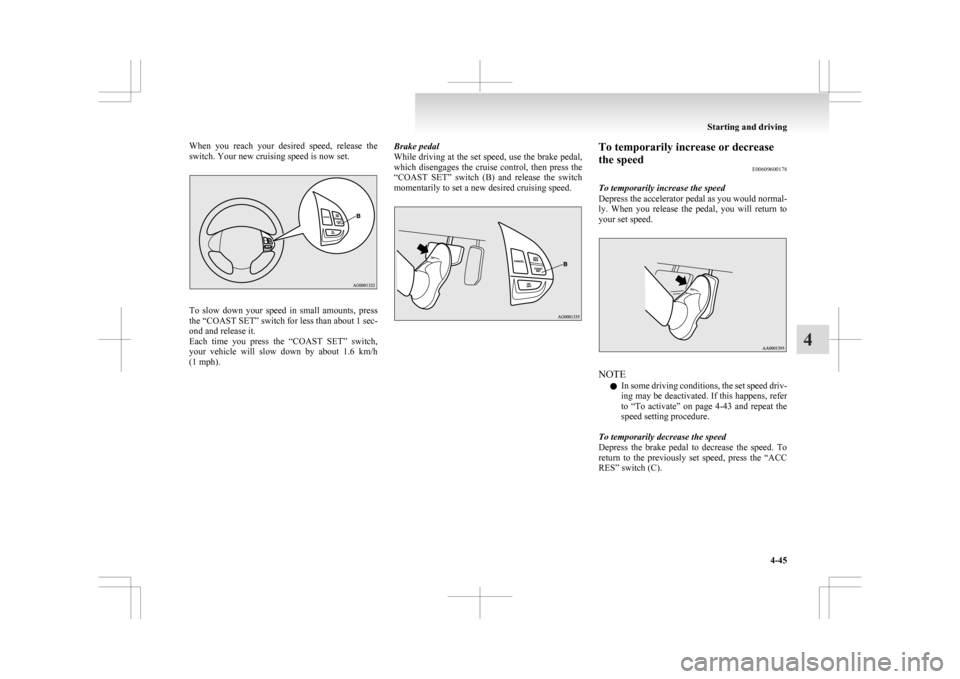 MITSUBISHI ASX 2009 1.G Owners Manual When  you  reach  your  desired  speed,  release  the
switch. Your new cruising speed is now set.
To  slow  down  your  speed  in  small  amounts,  press
the 
“COAST SET” switch for less than abou