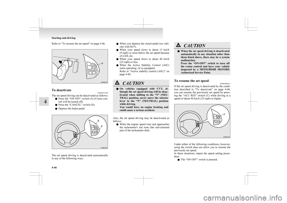 MITSUBISHI ASX 2009 1.G Owners Manual Refer to “To resume the set speed” on page 4-46.
To deactivate
E00609701206
The set speed driving can be deactivated as follows:
l Press 
the “ON OFF” switch (A) (Cruise con-
trol will be turn