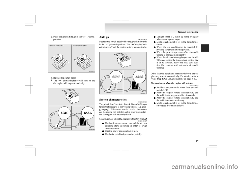 MITSUBISHI ASX 2009 1.G Owners Manual 2. Place the gearshift lever in the “N” (Neutral)
position.
Vehicles with 5M/T Vehicles with 6M/T 3. Release the clutch pedal.
4.
The 

“ ” display/indicator  will  turn  on  and
the engine wi