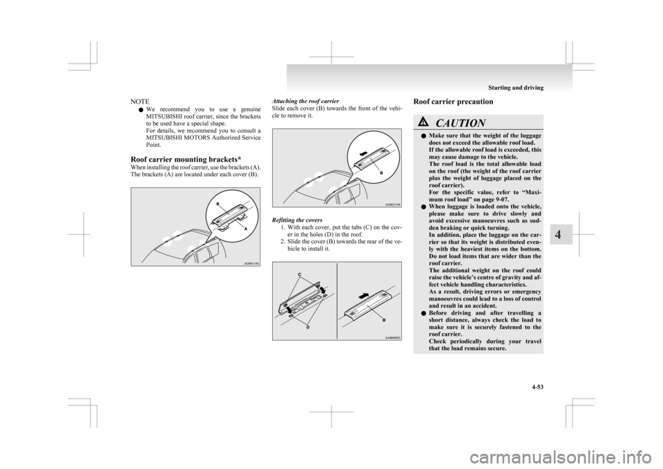 MITSUBISHI ASX 2009 1.G Owners Manual NOTE
l We 
recommend  you  to  use  a  genuine
MITSUBISHI roof carrier, since the brackets
to be used have a special shape.
For  details,  we  recommend  you  to  consult  a
MITSUBISHI MOTORS Authoriz