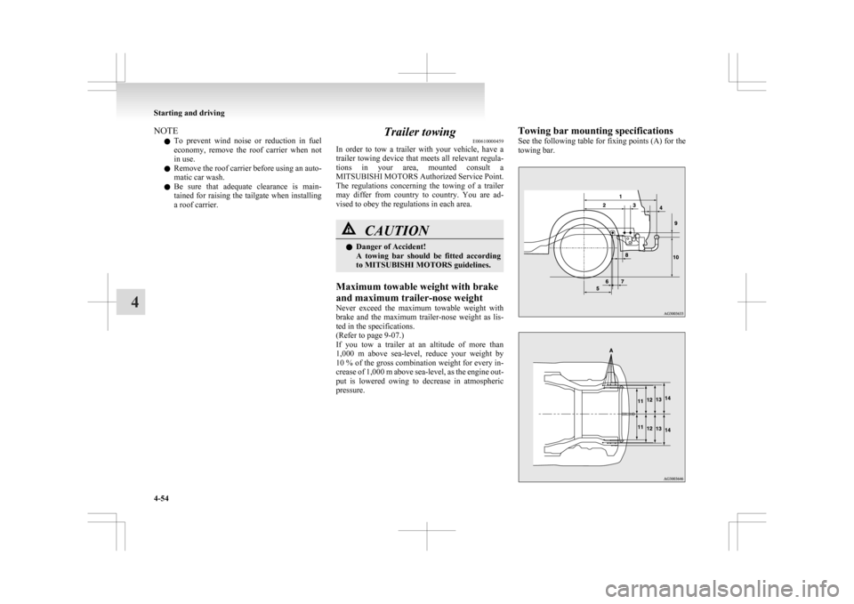 MITSUBISHI ASX 2009 1.G Owners Manual NOTE
l To 
prevent  wind  noise  or  reduction  in  fuel
economy,  remove  the  roof  carrier  when  not
in use.
l Remove the roof carrier before using an auto-
matic car wash.
l Be  sure  that  adequ