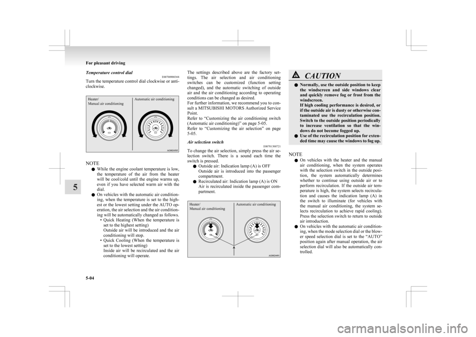 MITSUBISHI ASX 2009 1.G Owners Manual Temperature control dial
E00700900368
Turn the temperature control dial clockwise or anti-
clockwise.Heater/
Manual air conditioning Automatic air conditioningNOTE
l While 

the engine coolant tempera