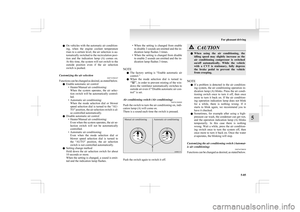 MITSUBISHI ASX 2009 1.G Owners Manual l
On  vehicles with the automatic air condition-
ing,  when  the  engine  coolant  temperature
rises to a certain level, the air selection is au-
tomatically switched to the recirculation posi-
tion  