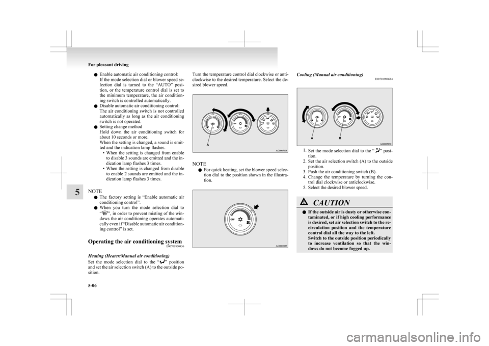 MITSUBISHI ASX 2009 1.G Owners Manual l
Enable automatic air conditioning control:
If the mode selection dial or blower speed se-
lection 
dial  is  turned  to  the  “AUTO”  posi-
tion,  or  the  temperature  control  dial  is  set  t