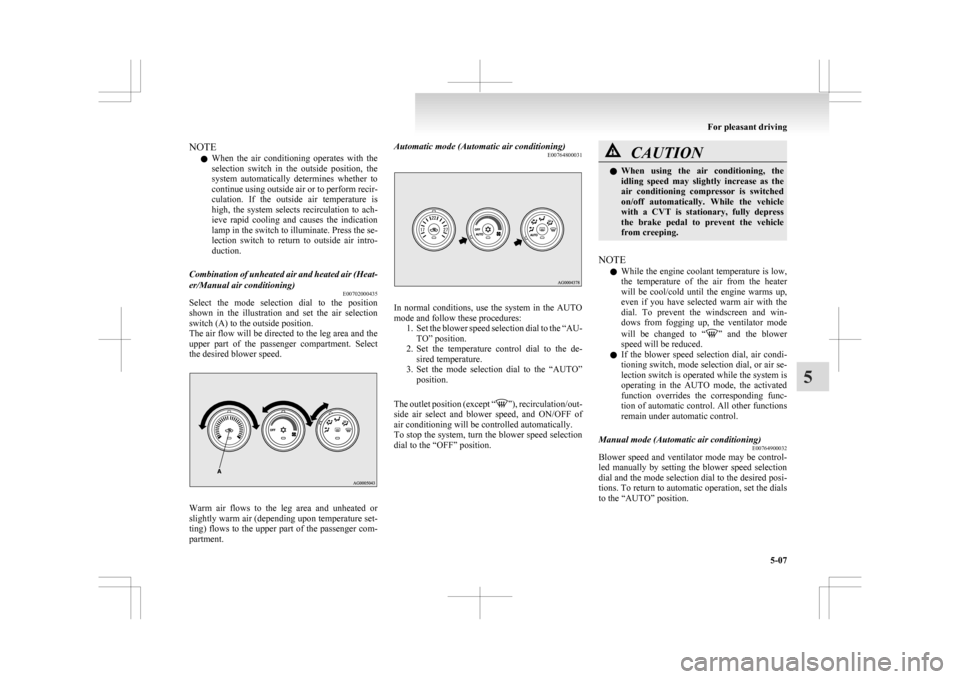 MITSUBISHI ASX 2009 1.G Owners Manual NOTE
l When 
the  air  conditioning  operates  with  the
selection  switch  in  the  outside  position,  the
system  automatically  determines  whether  to
continue using outside air or to perform rec