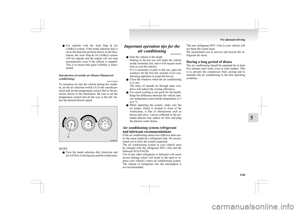 MITSUBISHI ASX 2009 1.G Owners Manual l
For  vehicles  with  the  Auto  Stop  &  Go
(AS&G) system, if the mode selection dial is
set to the demister position shown in the illus-
tration, the Auto Stop & Go (AS&G) system
will  not  operate