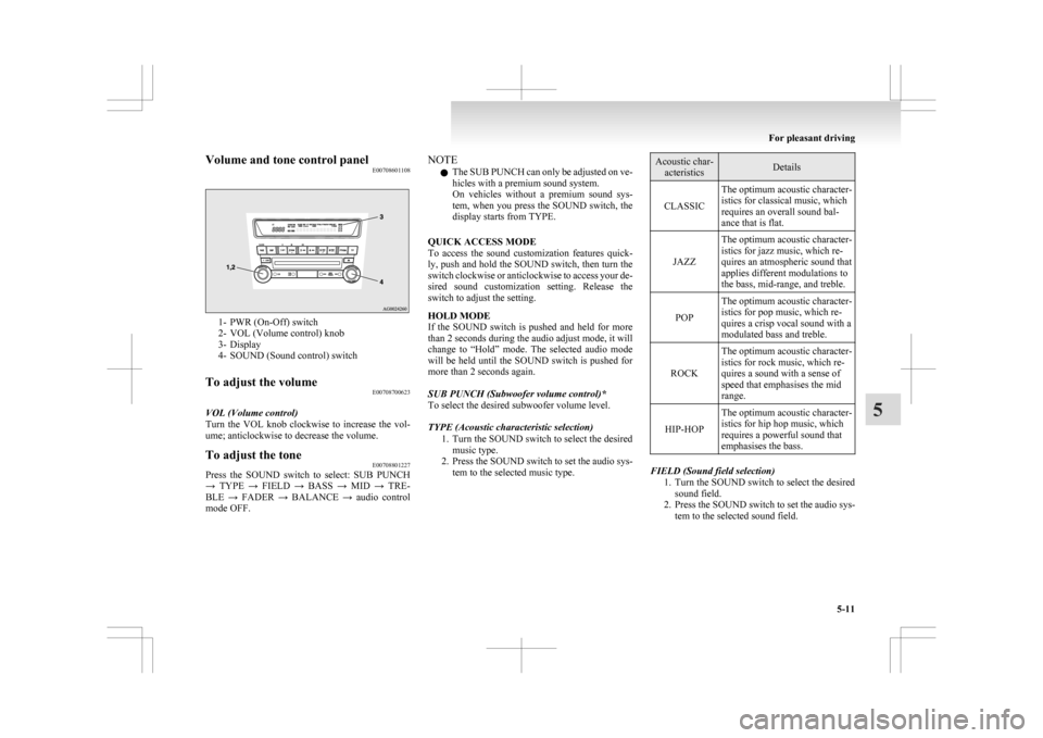MITSUBISHI ASX 2009 1.G Owners Manual Volume and tone control panel
E007086011081- PWR (On-Off) switch
2-
VOL (Volume control) knob
3- Display
4- SOUND (Sound control) switch
To adjust the volume E00708700623
VOL (Volume control)
Turn 
 t