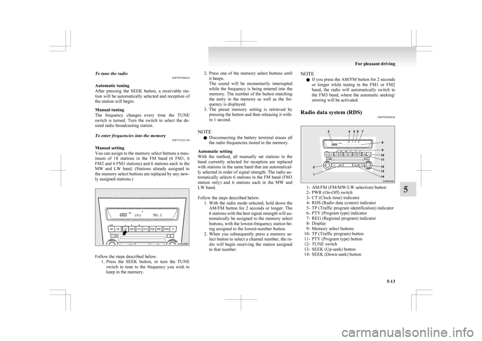 MITSUBISHI ASX 2009 1.G Owners Manual To tune the radio
E00709100624
Automatic tuning
After 
pressing  the  SEEK  button,  a  receivable  sta-
tion will be automatically selected and reception of
the station will begin.
Manual tuning
The 