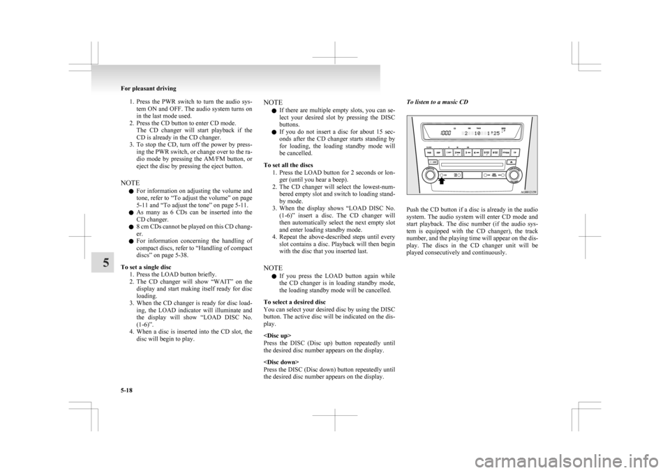 MITSUBISHI ASX 2009 1.G Owners Manual 1. Press the  PWR  switch  to  turn  the  audio  sys-
tem ON and OFF. The audio system turns on
in the last mode used.
2. Press the CD button to enter CD mode. The  CD  changer  will  start  playback 