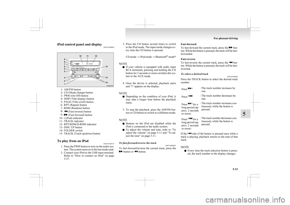 MITSUBISHI ASX 2009 1.G Owners Manual iPod control panel and display
E007562000941- AM/FM button
2-
CD (Mode change) button
3- PWR (On-Off) button
4- DISP (Title display) button
5- PAGE (Title scroll) button
6- RPT (Repeat) button
7- RDM 