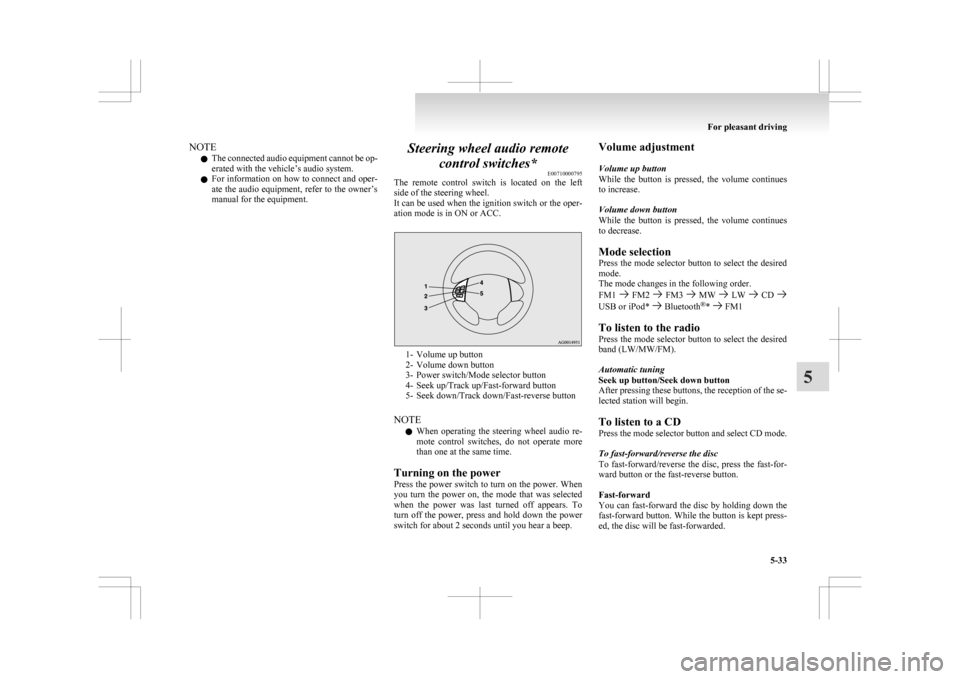 MITSUBISHI ASX 2009 1.G User Guide NOTE
l The 
connected audio equipment cannot be op-
erated with the vehicle’s audio system.
l For information on how to connect and oper-
ate the audio equipment, refer to the owner’s
manual for t