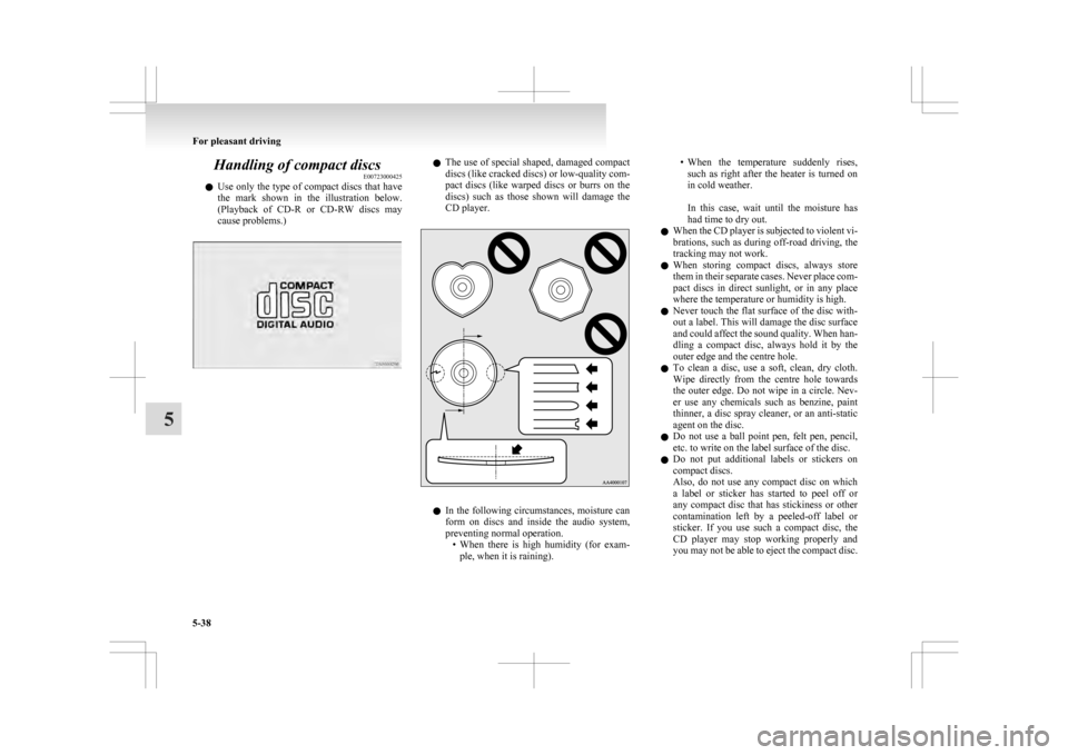 MITSUBISHI ASX 2009 1.G Owners Manual Handling of compact discs
E00723000425
l Use 
only the type of compact discs that have
the  mark  shown  in  the  illustration  below.
(Playback  of  CD-R  or  CD-RW  discs  may
cause problems.) l
The