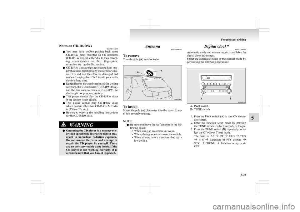 MITSUBISHI ASX 2009 1.G Owners Manual Notes on CD-Rs/RWs
E00725100055
l You 
may  have  trouble  playing  back  some
CD-R/RW  discs  recorded  on  CD  recorders
(CD-R/RW drives), either due to their record-
ing  characteristics  or  dirt,