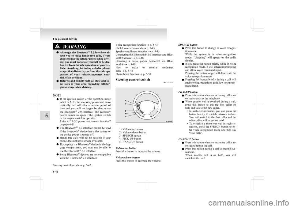 MITSUBISHI ASX 2009 1.G User Guide WARNING
l Although  the  Bluetooth ®
  2.0  interface  al-
lows  you  to  make  hands-free  calls,  if  you
choose to use the cellular phone while driv-
ing, you must not allow yourself to be dis-
tr