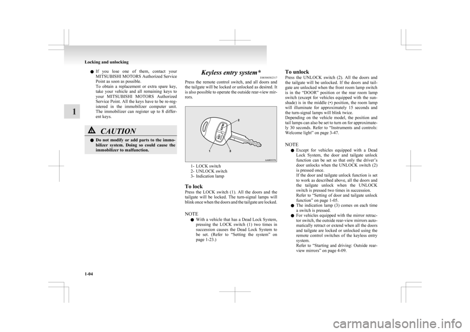 MITSUBISHI ASX 2009 1.G Owners Manual l
If  you  lose  one  of  them,  contact  your
MITSUBISHI MOTORS Authorized Service
Point as soon as possible.
To  obtain  a  replacement  or  extra  spare  key,
take  your  vehicle  and  all  remaini