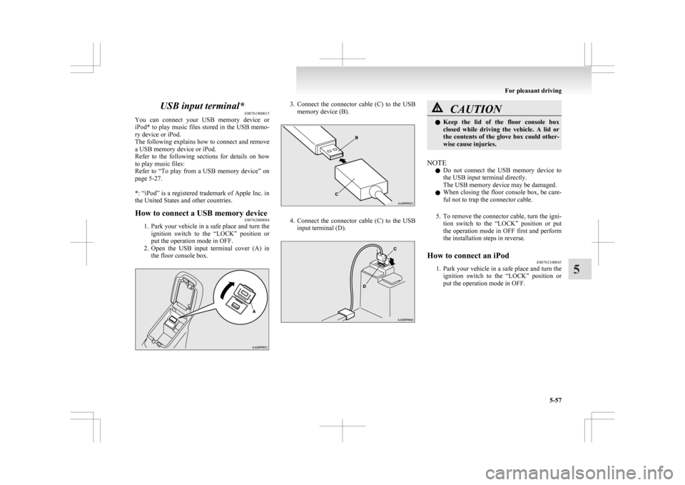 MITSUBISHI ASX 2009 1.G Owners Manual USB input terminal*
E00761900015
You 
can  connect  your  USB  memory  device  or
iPod* to play music files stored in the USB memo-
ry device or iPod.
The following explains how to connect and remove
