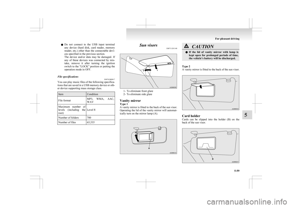 MITSUBISHI ASX 2009 1.G Owners Manual l
Do  not  connect  to  the  USB  input  terminal
any  device  (hard  disk,  card  reader,  memory
reader,  etc.)  other  than  the  connectable  devi-
ces specified in the previous section.
The  devi