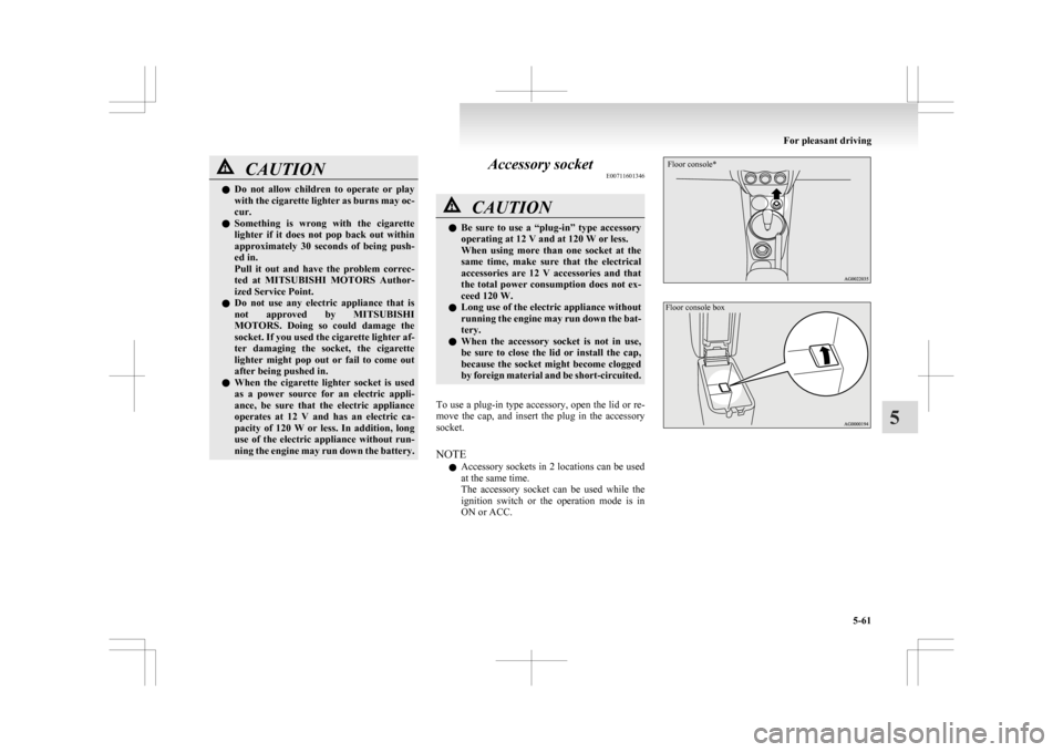 MITSUBISHI ASX 2009 1.G Owners Manual CAUTION
l
Do  not  allow  children  to  operate  or  play
with the cigarette lighter as burns may oc-
cur.
l Something  is  wrong  with  the  cigarette
lighter  if  it  does  not  pop  back  out  with