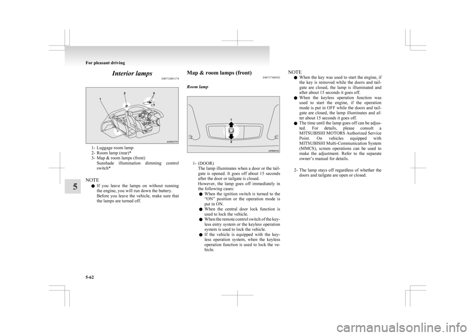 MITSUBISHI ASX 2009 1.G Owners Manual Interior lamps
E007120011741- Luggage room lamp
2-
Room lamp (rear)*
3- Map & room lamps (front) Sunshade  illumination  dimming  control
switch*
NOTE l If  you  leave  the  lamps  on  without  runnin