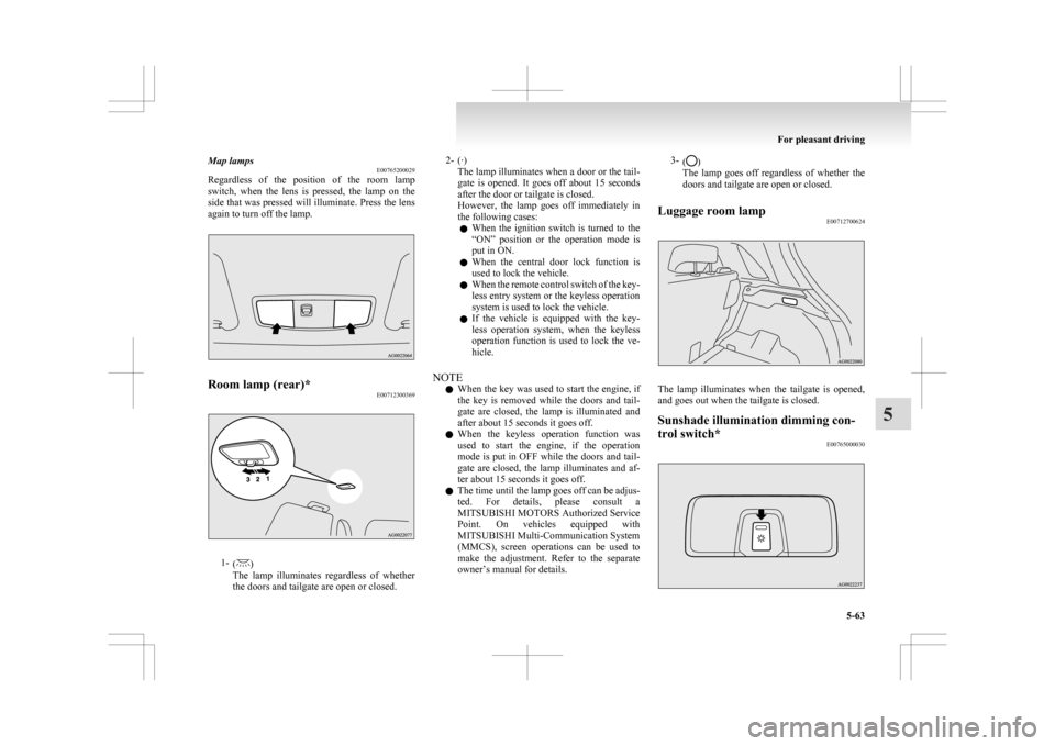 MITSUBISHI ASX 2009 1.G Owners Manual Map lamps
E00765200029
Regardless 
of  the  position  of  the  room  lamp
switch,  when  the  lens  is  pressed,  the  lamp  on  the
side that was pressed will illuminate. Press the lens
again to turn