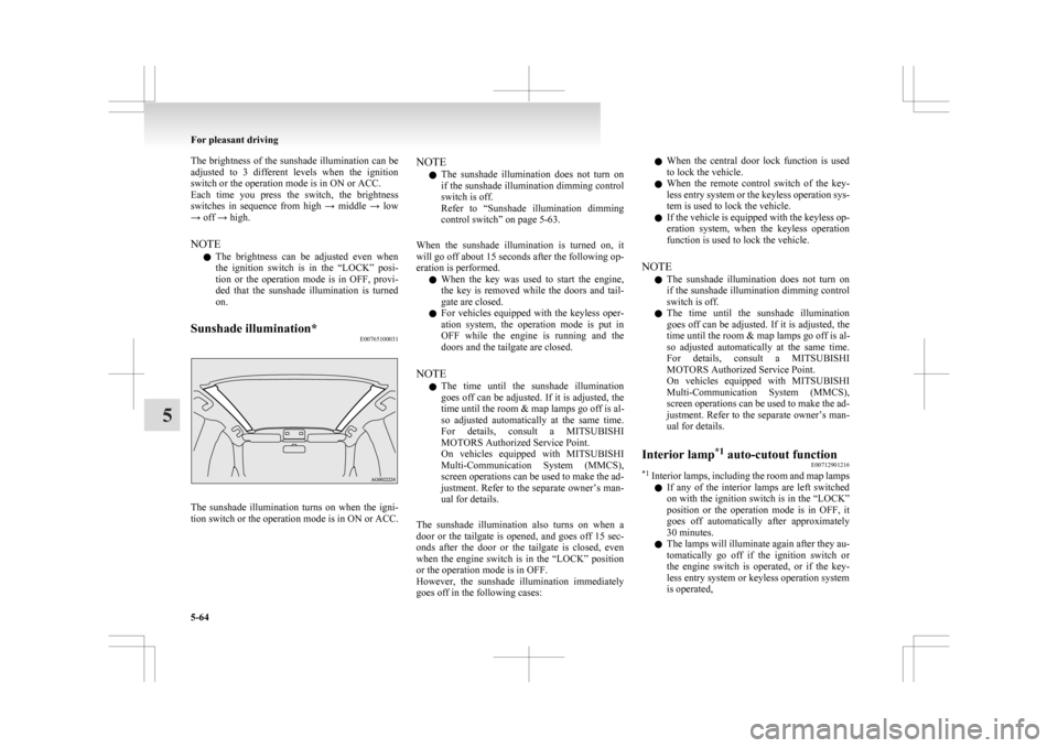 MITSUBISHI ASX 2009 1.G Owners Manual The brightness of the sunshade illumination can be
adjusted 
to  3  different  levels  when  the  ignition
switch or the operation mode is in ON or ACC.
Each  time  you  press  the  switch,  the  brig