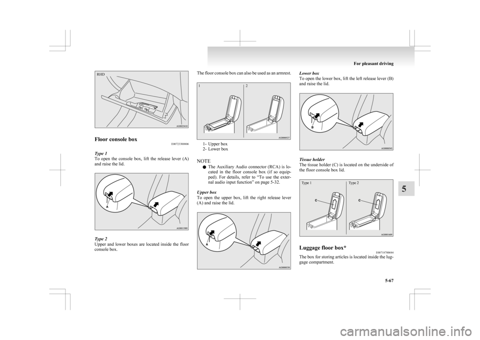 MITSUBISHI ASX 2009 1.G Owners Manual Floor console box
E00723300806
Type 1
To  open  the  console  box,  lift  the  release  lever  (A)
and raise the lid. Type 2
Upper 

and  lower  boxes  are  located  inside  the  floor
console box. Th