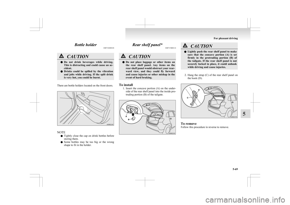 MITSUBISHI ASX 2009 1.G Owners Manual Bottle holder
E00718200328CAUTION
l
Do  not  drink  beverages  while  driving.
This is distracting and could cause an ac-
cident.
l Drinks  could  be  spilled  by  the  vibration
and  jolts  while  dr