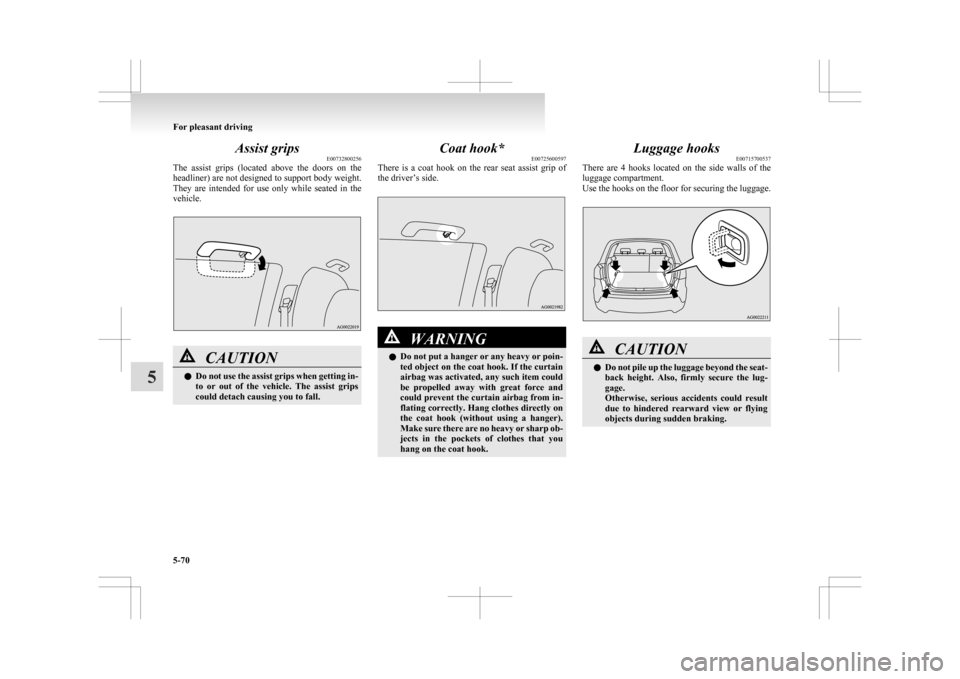 MITSUBISHI ASX 2009 1.G Owners Guide Assist grips
E00732800256
The 
assist  grips  (located  above  the  doors  on  the
headliner) are not designed to support body weight.
They  are  intended  for  use  only  while  seated  in  the
vehic