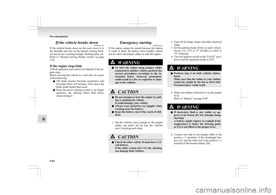 MITSUBISHI ASX 2009 1.G Owners Manual If the vehicle breaks down
E00800101108
If 
the  vehicle  breaks  down  on  the  road,  move  it  to
the  shoulder  and  turn  on  the  hazard  warning  flash-
ers and set up a warning triangle, flash