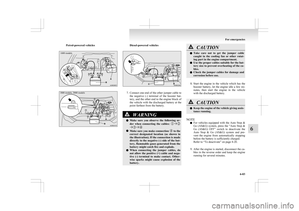 MITSUBISHI ASX 2009 1.G Owners Manual Petrol-powered vehicles1600 models
1800 models, 2000 models Diesel-powered vehicles
7. Connect one end of the other jumper cable to
the  negative  (-)  terminal  of  the  booster  bat-
tery, and the o