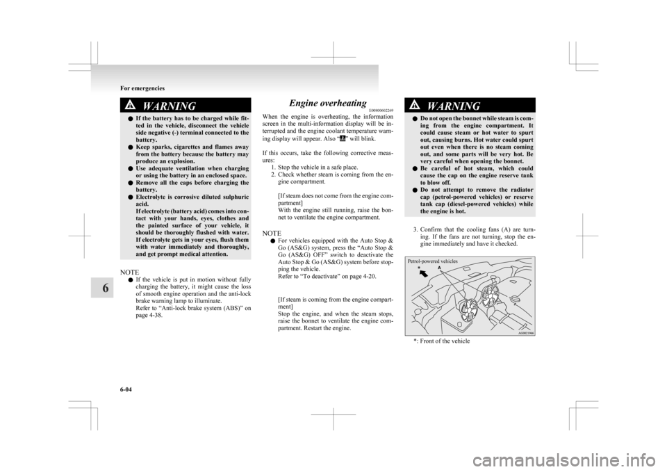 MITSUBISHI ASX 2009 1.G User Guide WARNING
l If  the battery has to be charged while fit-
ted  in  the  vehicle,  disconnect  the  vehicle
side negative (-) terminal connected to the
battery.
l Keep  sparks,  cigarettes  and  flames  a