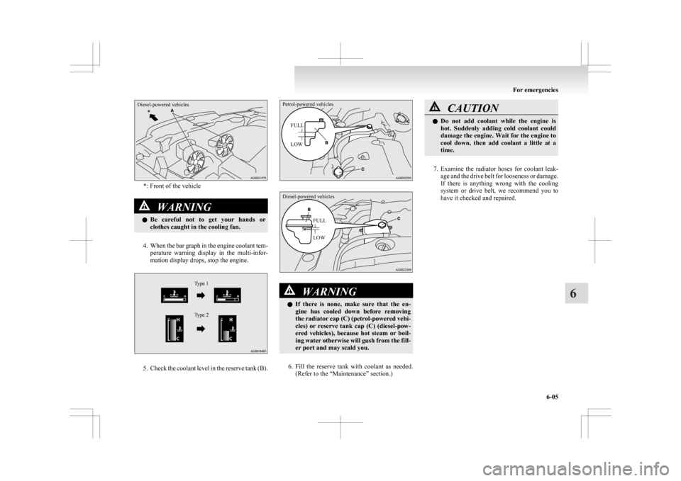 MITSUBISHI ASX 2009 1.G Owners Manual Diesel-powered vehicles*: Front of the vehicle
WARNING
l Be 
 careful  not  to  get  your  hands  or
clothes caught in the cooling fan.
4. When 
the bar graph in the engine coolant tem- perature  warn