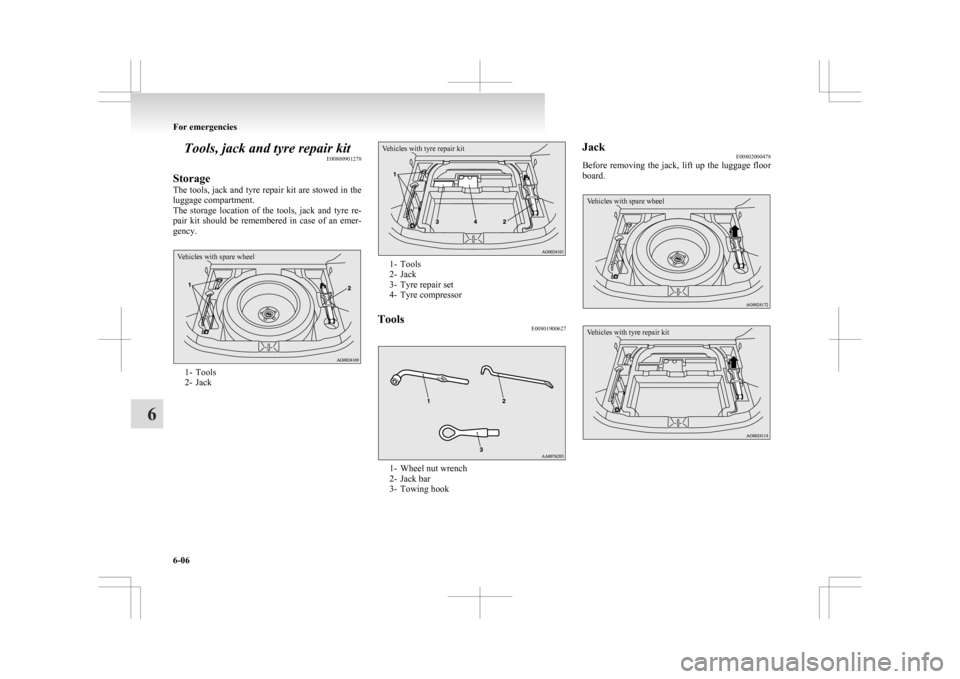 MITSUBISHI ASX 2009 1.G User Guide Tools, jack and tyre repair kit
E00800901278
Storage
The 
tools, jack and tyre repair kit are stowed in the
luggage compartment.
The  storage  location  of  the  tools,  jack  and  tyre  re-
pair  kit