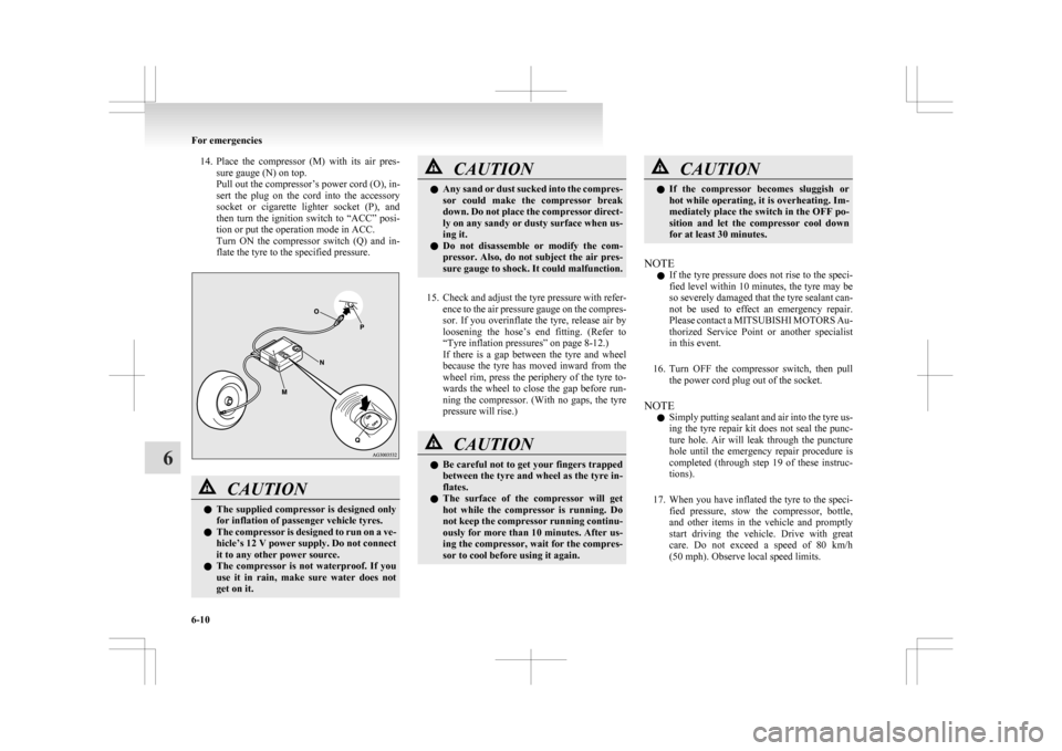 MITSUBISHI ASX 2009 1.G Owners Manual 14. Place the  compressor  (M)  with  its  air  pres-
sure gauge (N) on top.
Pull out the compressor’s power cord (O), in-
sert  the  plug  on  the  cord  into  the  accessory
socket  or  cigarette 