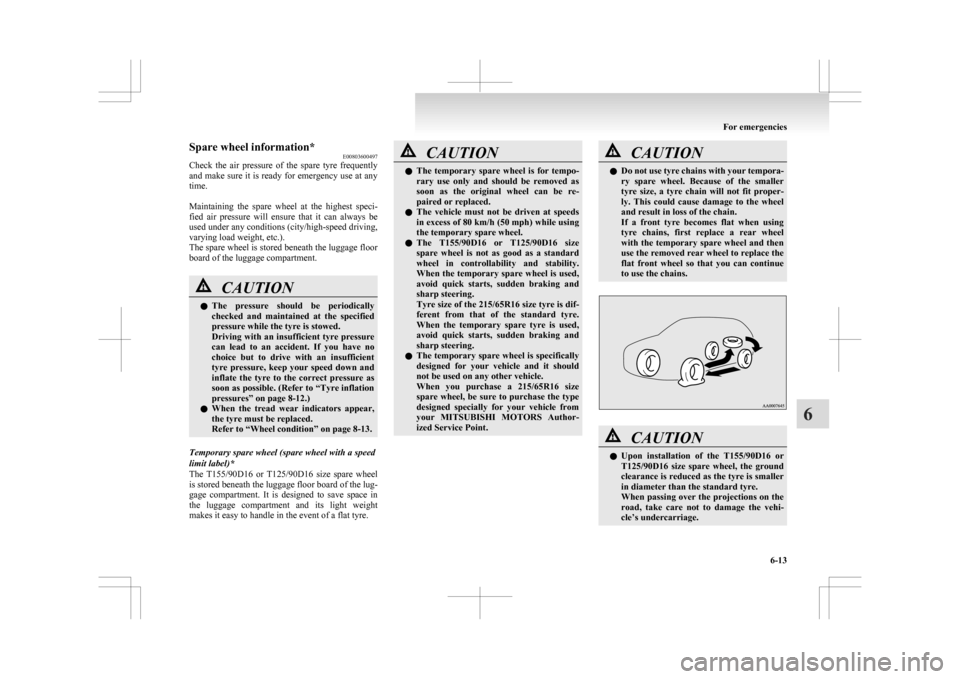 MITSUBISHI ASX 2009 1.G Service Manual Spare wheel information*
E00803600497
Check 
the  air  pressure  of  the  spare  tyre  frequently
and make sure it is ready for emergency use at any
time.
 
Maintaining  the  spare  wheel  at  the  hi