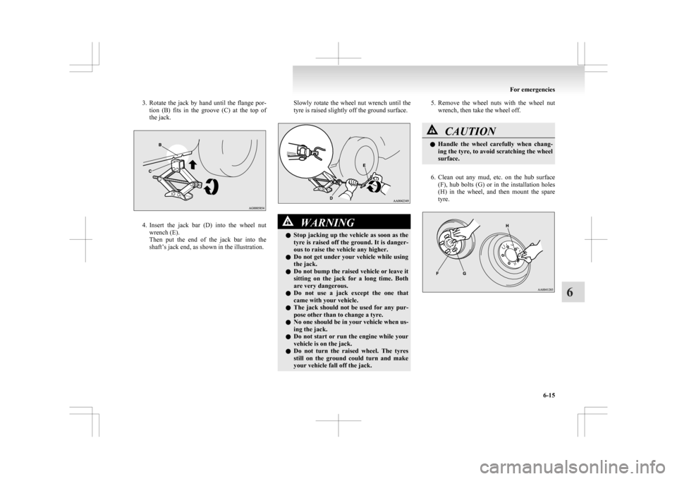 MITSUBISHI ASX 2009 1.G Owners Manual 3. Rotate the  jack  by  hand  until  the  flange  por-
tion  (B)  fits  in  the  groove  (C)  at  the  top  of
the jack. 4. Insert 
the  jack  bar  (D)  into  the  wheel  nut
wrench (E).
Then  put  t