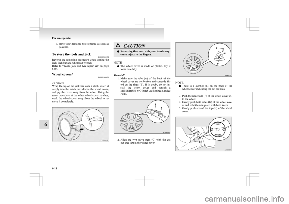 MITSUBISHI ASX 2009 1.G Owners Manual 3. Have your  damaged  tyre  repaired  as  soon  as
possible.
To store the tools and jack E00803800154
Reverse  the  removing  procedure  when  storing  the
jack, jack bar and wheel nut wrench.
Refer 