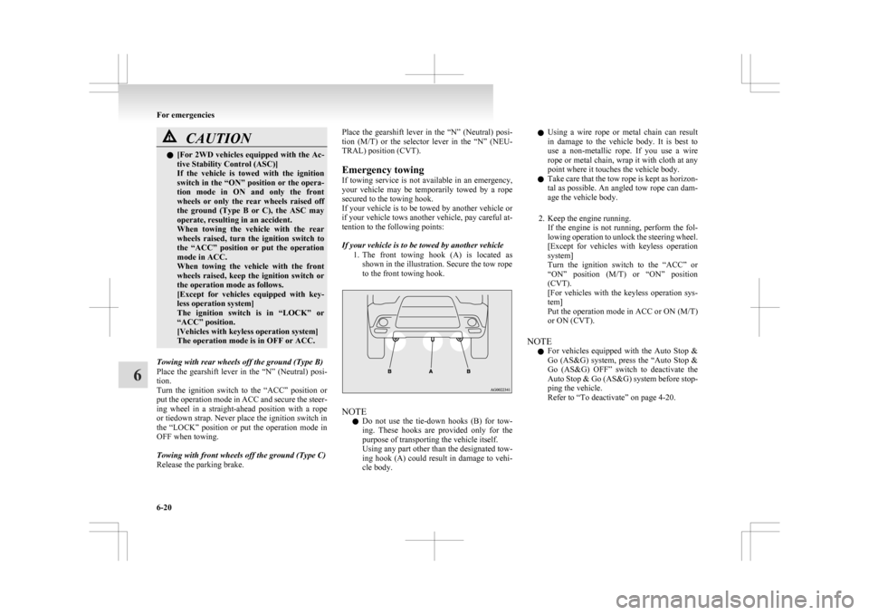 MITSUBISHI ASX 2009 1.G User Guide CAUTION
l
[For  2WD vehicles equipped with the Ac-
tive Stability Control (ASC)]
If  the  vehicle  is  towed  with  the  ignition
switch in the “ON” position or the opera-
tion  mode  in  ON  and 