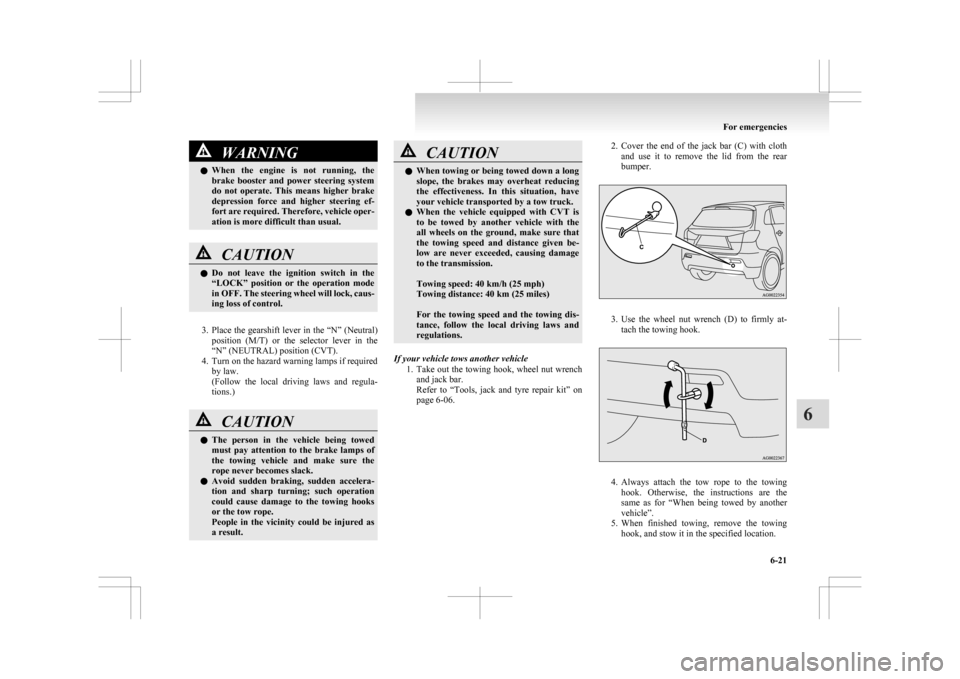 MITSUBISHI ASX 2009 1.G User Guide WARNING
l When  the  engine  is  not  running,  the
brake  booster  and  power  steering  system
do  not  operate.  This  means  higher  brake
depression  force  and  higher  steering  ef-
fort are re